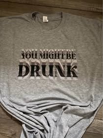 You Might Be Drunk T-shirt